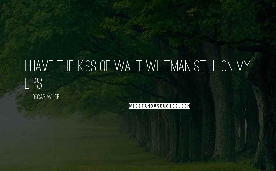 Oscar Wilde Quotes: I have the kiss of Walt Whitman still on my lips