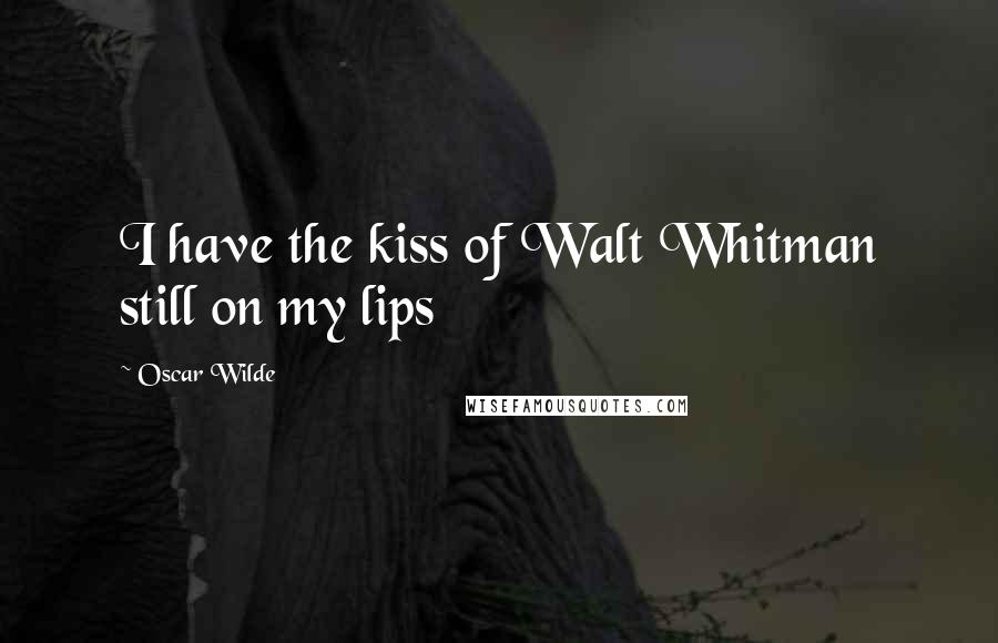 Oscar Wilde Quotes: I have the kiss of Walt Whitman still on my lips