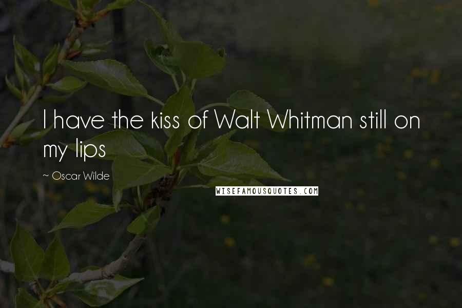 Oscar Wilde Quotes: I have the kiss of Walt Whitman still on my lips