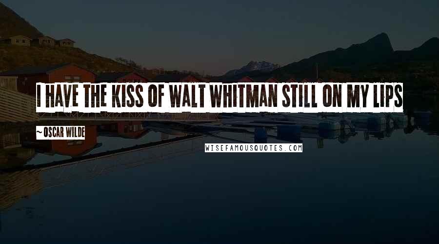 Oscar Wilde Quotes: I have the kiss of Walt Whitman still on my lips