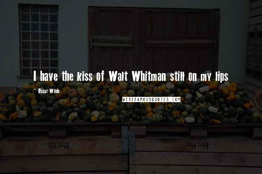 Oscar Wilde Quotes: I have the kiss of Walt Whitman still on my lips