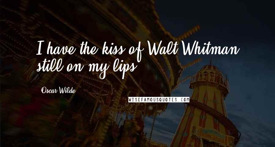 Oscar Wilde Quotes: I have the kiss of Walt Whitman still on my lips