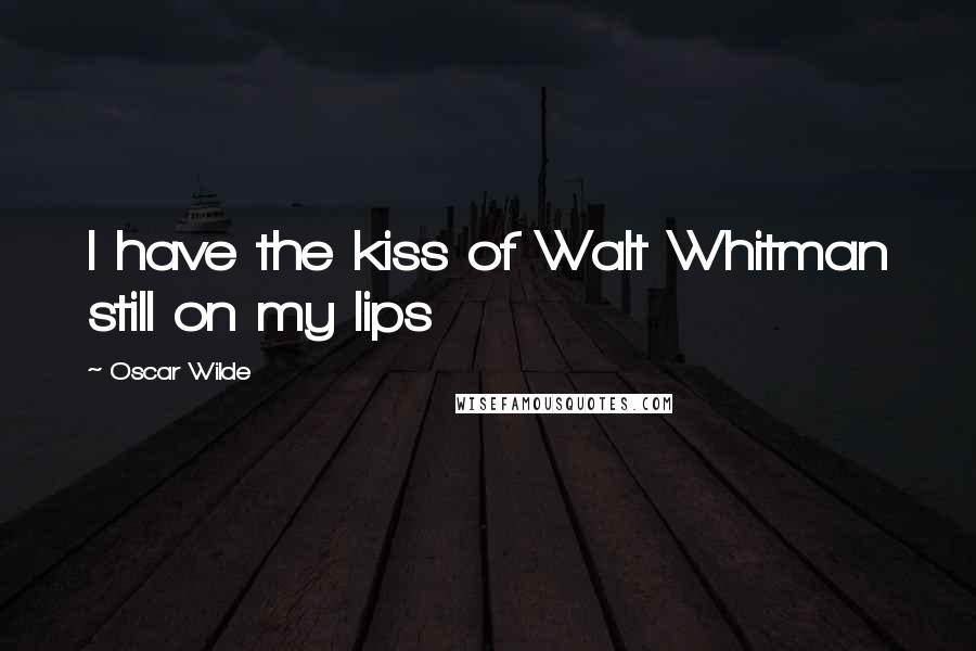 Oscar Wilde Quotes: I have the kiss of Walt Whitman still on my lips