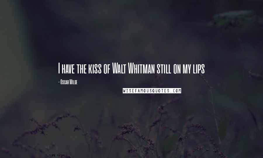 Oscar Wilde Quotes: I have the kiss of Walt Whitman still on my lips