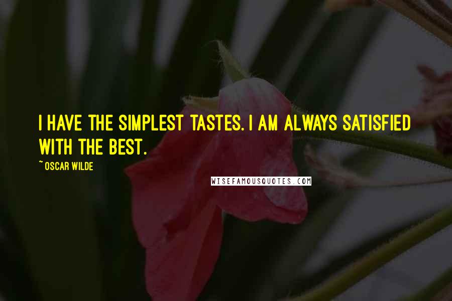 Oscar Wilde Quotes: I have the simplest tastes. I am always satisfied with the best.