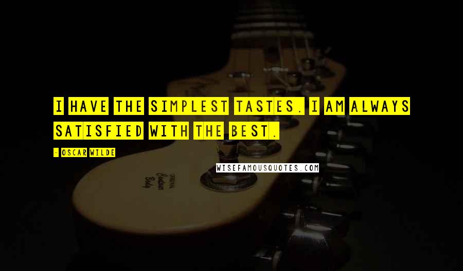 Oscar Wilde Quotes: I have the simplest tastes. I am always satisfied with the best.