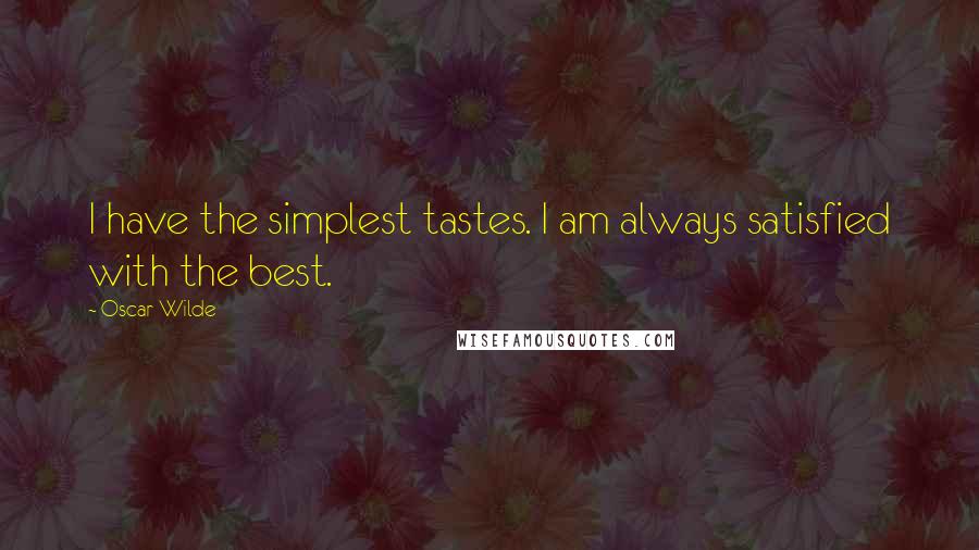 Oscar Wilde Quotes: I have the simplest tastes. I am always satisfied with the best.