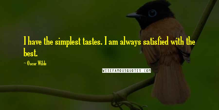 Oscar Wilde Quotes: I have the simplest tastes. I am always satisfied with the best.