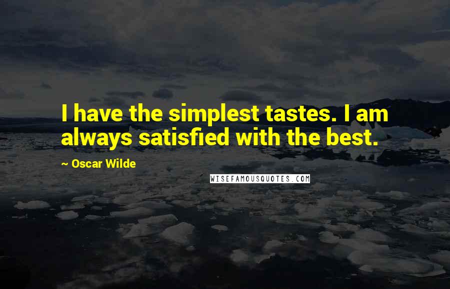 Oscar Wilde Quotes: I have the simplest tastes. I am always satisfied with the best.