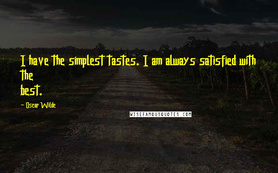 Oscar Wilde Quotes: I have the simplest tastes. I am always satisfied with the best.