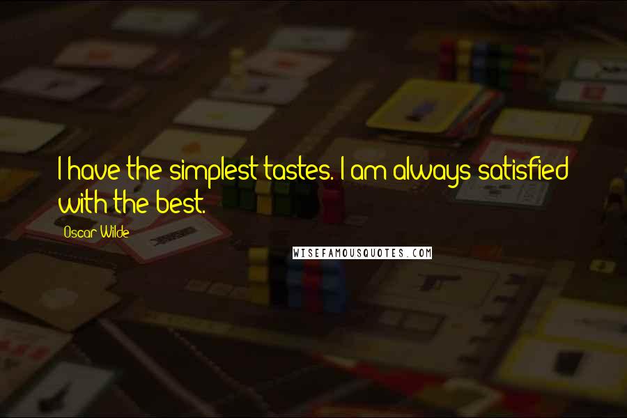 Oscar Wilde Quotes: I have the simplest tastes. I am always satisfied with the best.