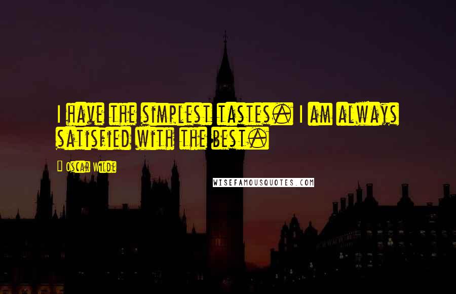 Oscar Wilde Quotes: I have the simplest tastes. I am always satisfied with the best.