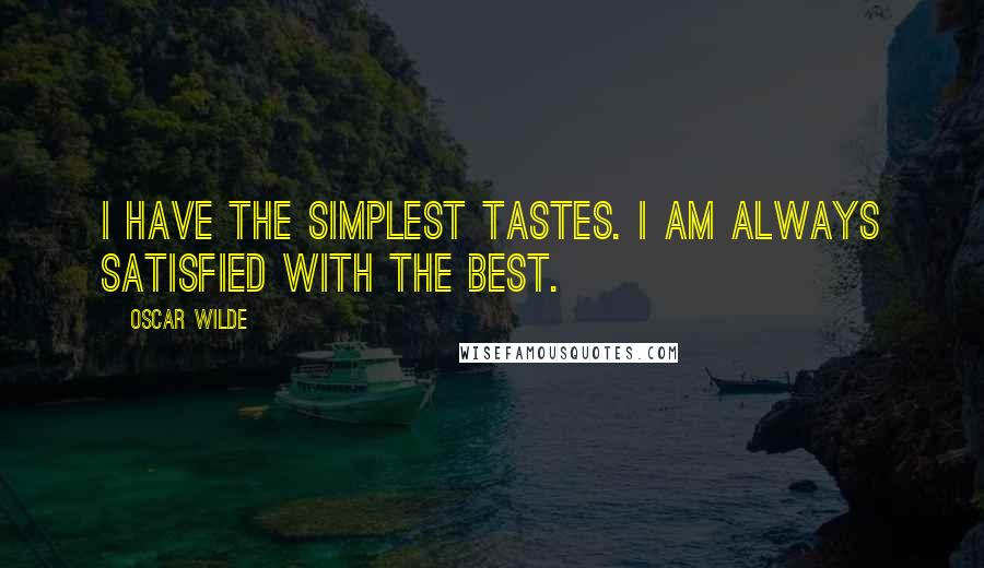 Oscar Wilde Quotes: I have the simplest tastes. I am always satisfied with the best.