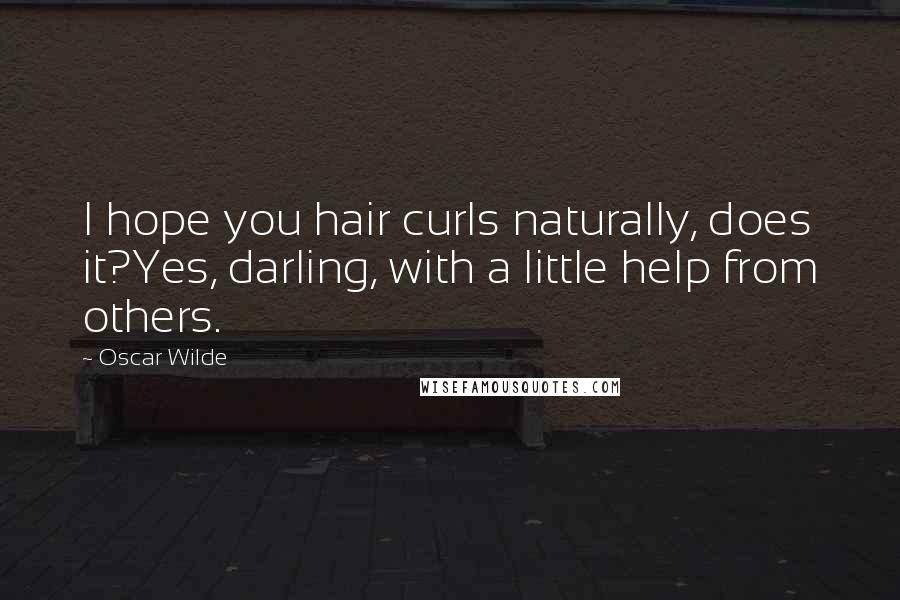 Oscar Wilde Quotes: I hope you hair curls naturally, does it?Yes, darling, with a little help from others.