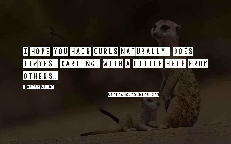 Oscar Wilde Quotes: I hope you hair curls naturally, does it?Yes, darling, with a little help from others.