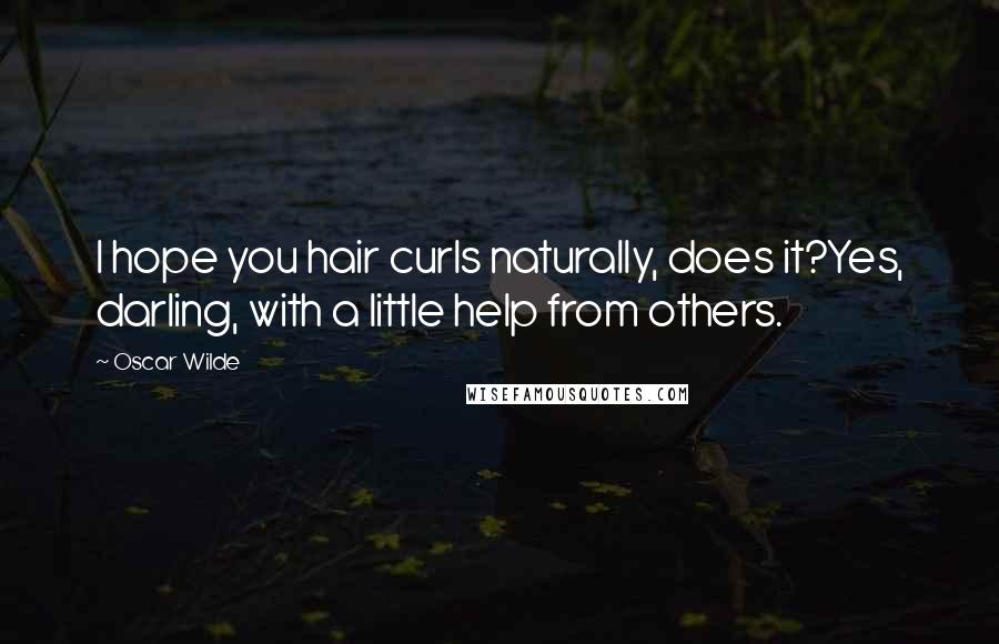 Oscar Wilde Quotes: I hope you hair curls naturally, does it?Yes, darling, with a little help from others.