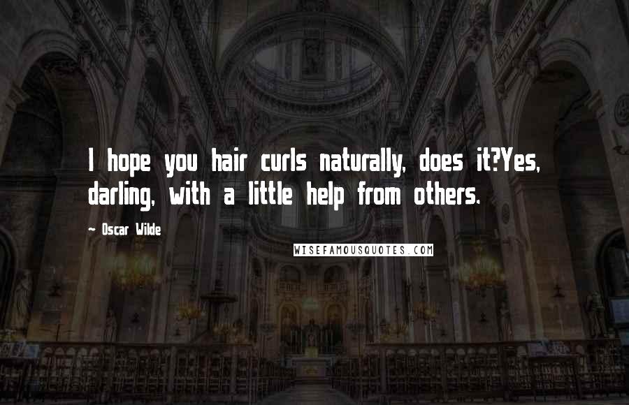 Oscar Wilde Quotes: I hope you hair curls naturally, does it?Yes, darling, with a little help from others.