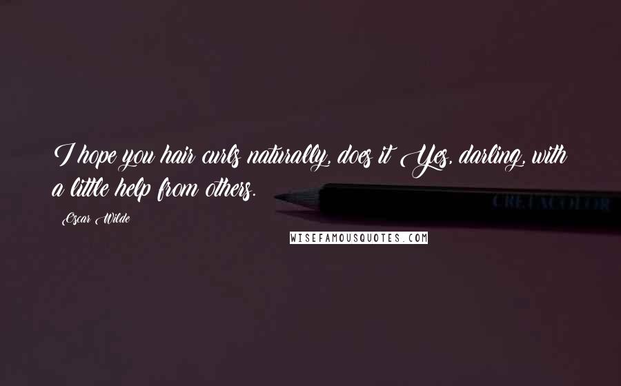 Oscar Wilde Quotes: I hope you hair curls naturally, does it?Yes, darling, with a little help from others.