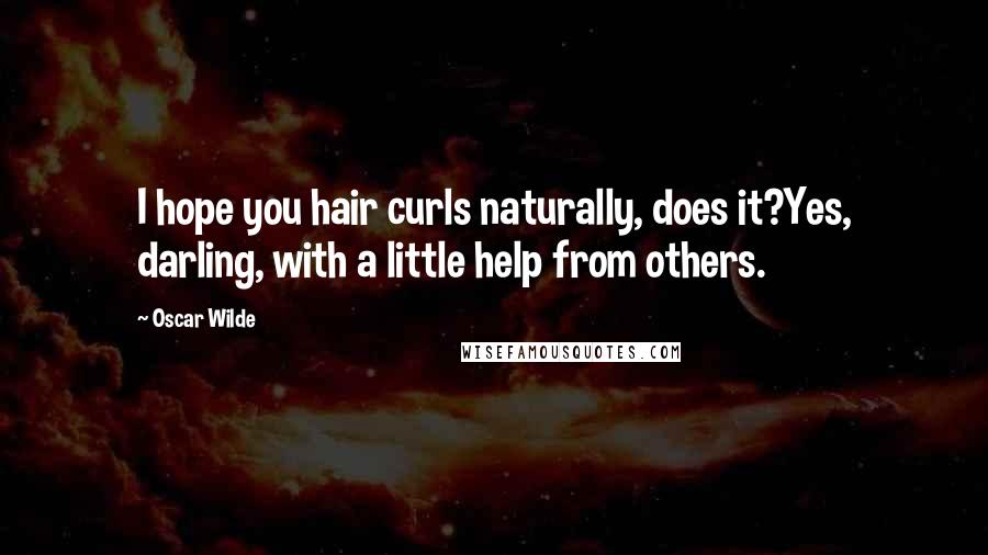 Oscar Wilde Quotes: I hope you hair curls naturally, does it?Yes, darling, with a little help from others.