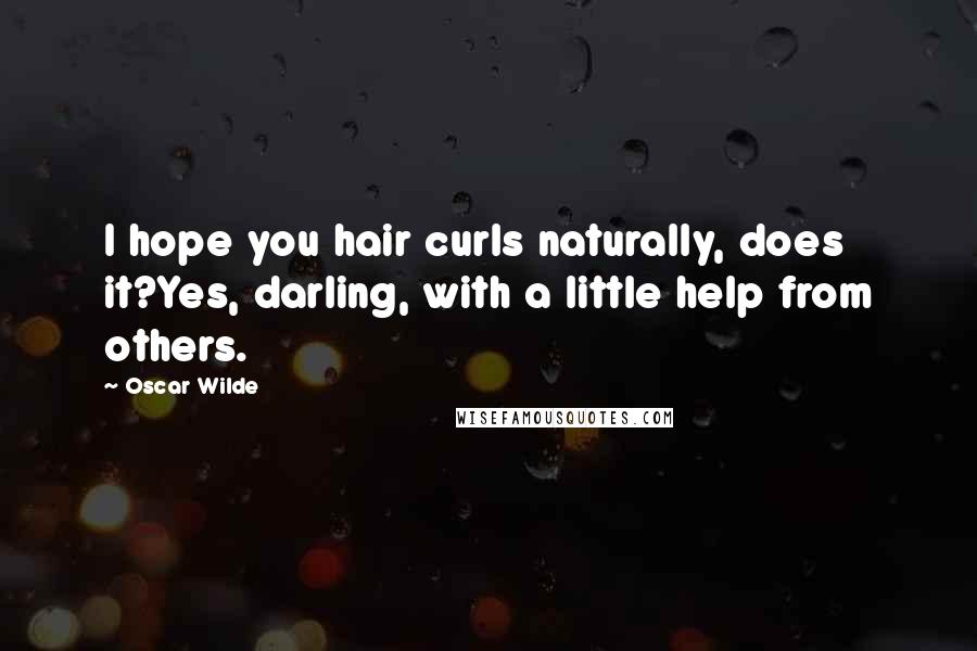 Oscar Wilde Quotes: I hope you hair curls naturally, does it?Yes, darling, with a little help from others.
