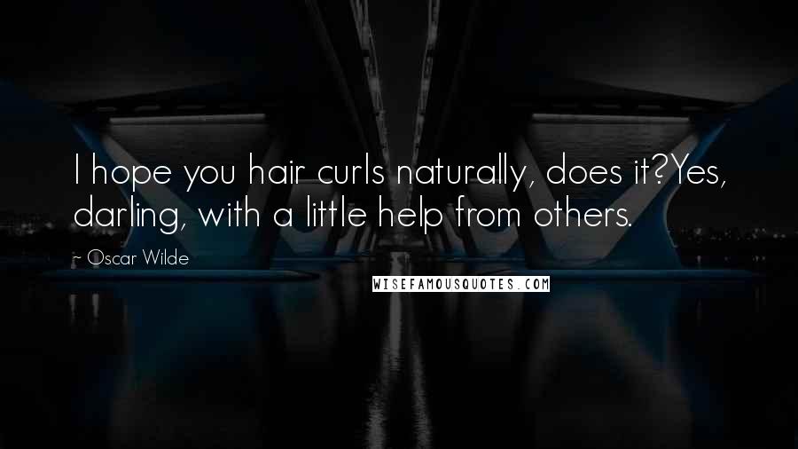 Oscar Wilde Quotes: I hope you hair curls naturally, does it?Yes, darling, with a little help from others.