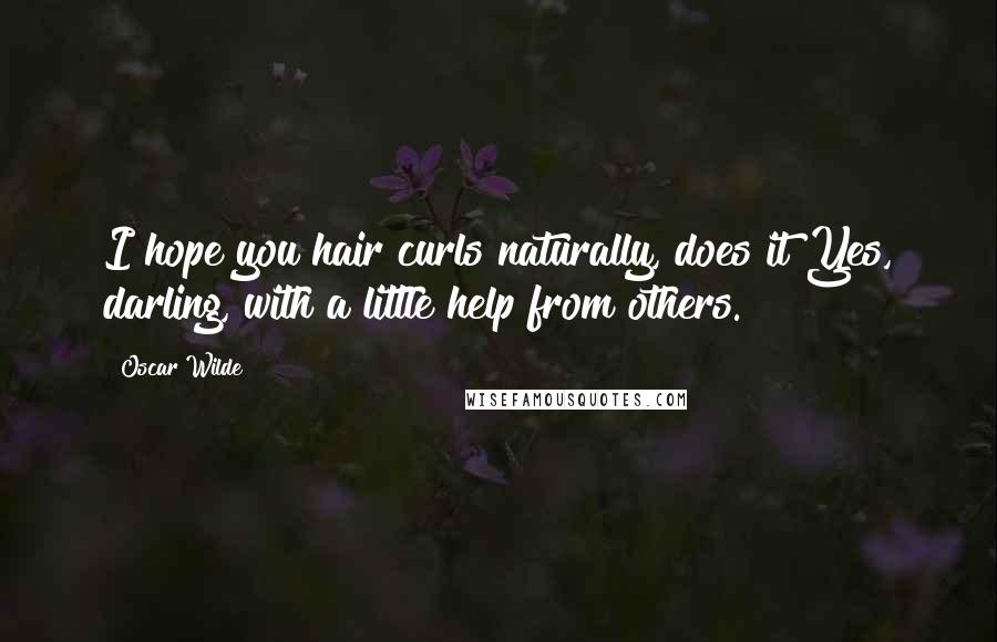 Oscar Wilde Quotes: I hope you hair curls naturally, does it?Yes, darling, with a little help from others.