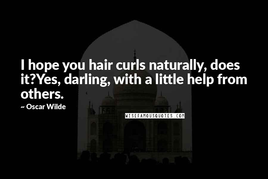 Oscar Wilde Quotes: I hope you hair curls naturally, does it?Yes, darling, with a little help from others.