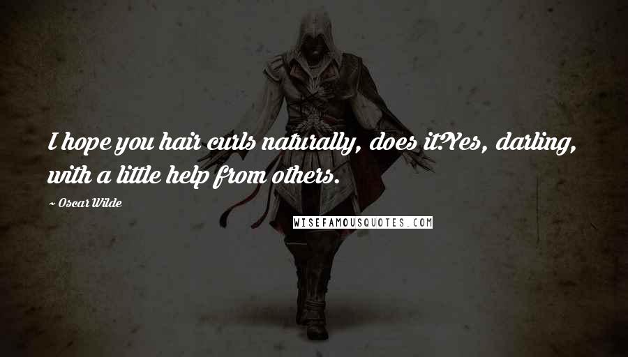 Oscar Wilde Quotes: I hope you hair curls naturally, does it?Yes, darling, with a little help from others.