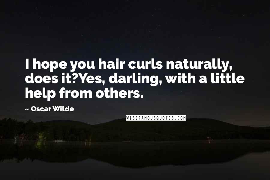 Oscar Wilde Quotes: I hope you hair curls naturally, does it?Yes, darling, with a little help from others.