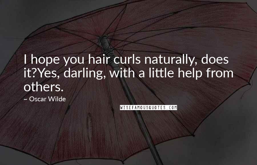 Oscar Wilde Quotes: I hope you hair curls naturally, does it?Yes, darling, with a little help from others.