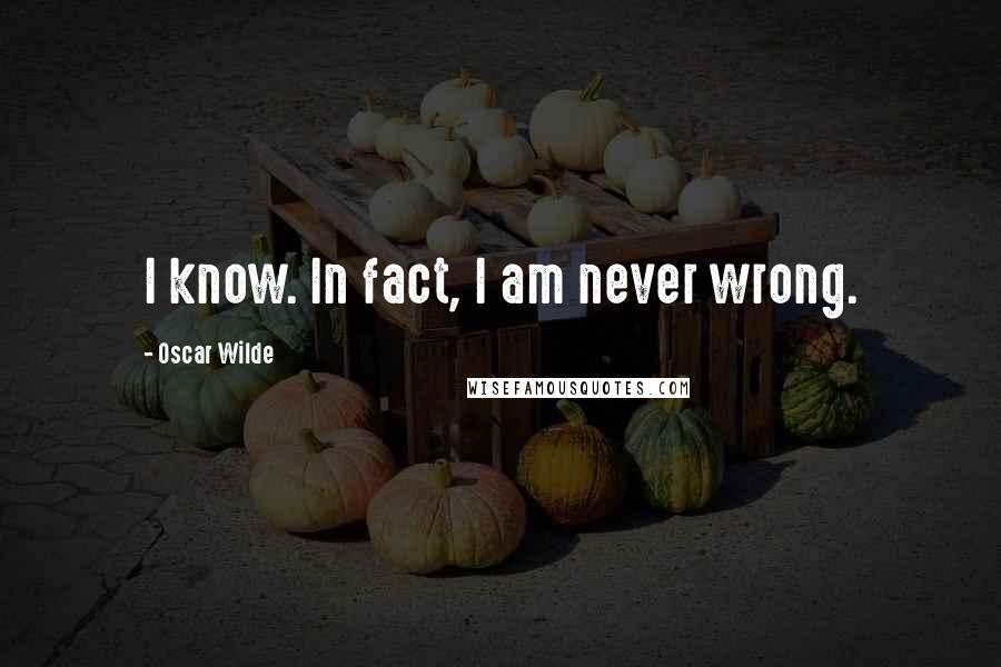 Oscar Wilde Quotes: I know. In fact, I am never wrong.