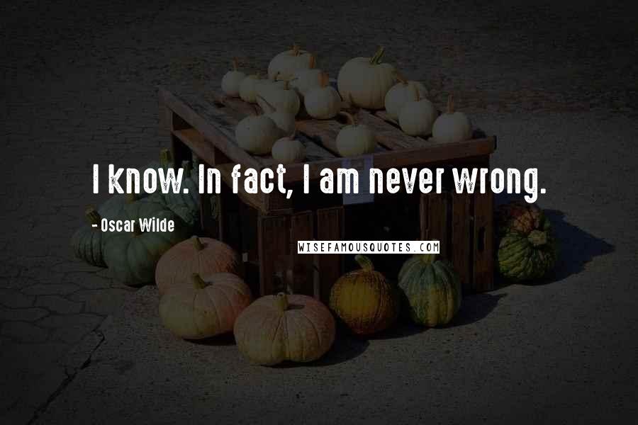 Oscar Wilde Quotes: I know. In fact, I am never wrong.