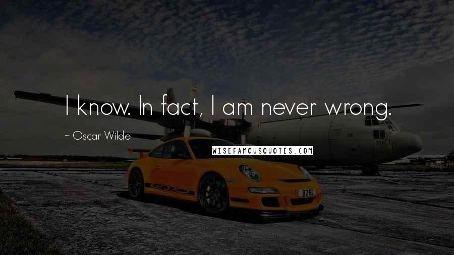 Oscar Wilde Quotes: I know. In fact, I am never wrong.