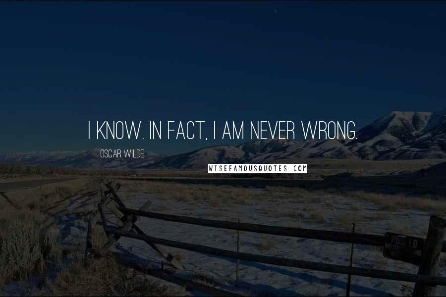 Oscar Wilde Quotes: I know. In fact, I am never wrong.