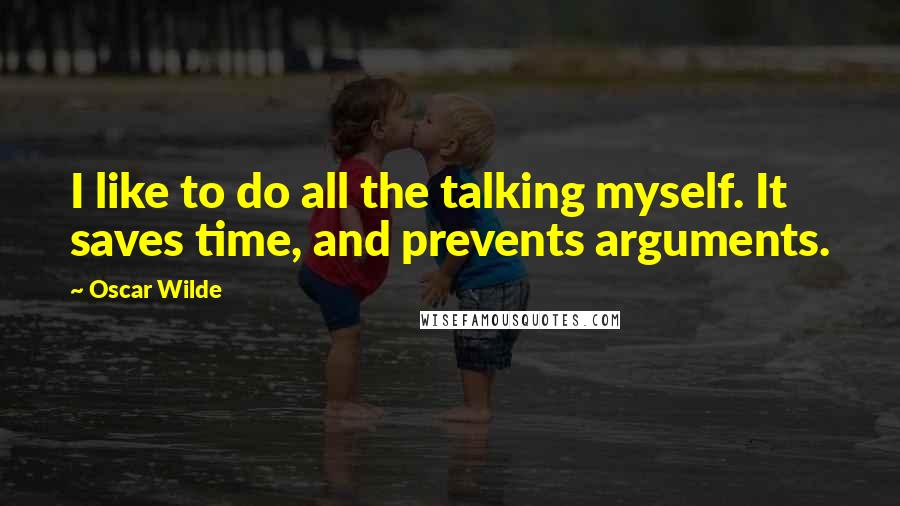 Oscar Wilde Quotes: I like to do all the talking myself. It saves time, and prevents arguments.