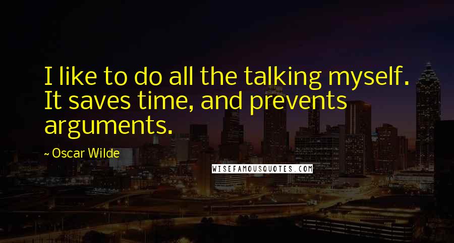 Oscar Wilde Quotes: I like to do all the talking myself. It saves time, and prevents arguments.