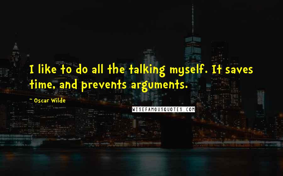 Oscar Wilde Quotes: I like to do all the talking myself. It saves time, and prevents arguments.
