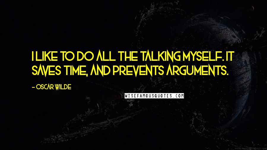 Oscar Wilde Quotes: I like to do all the talking myself. It saves time, and prevents arguments.