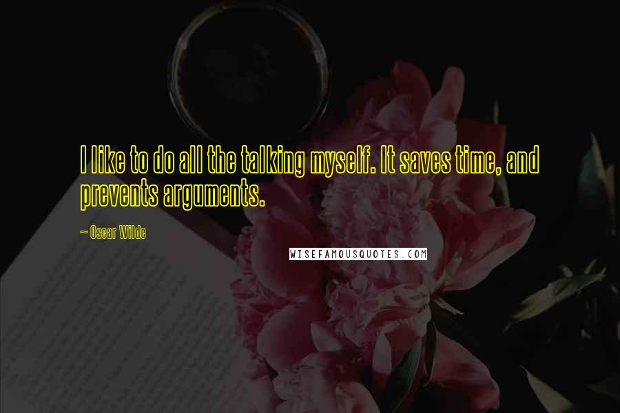 Oscar Wilde Quotes: I like to do all the talking myself. It saves time, and prevents arguments.