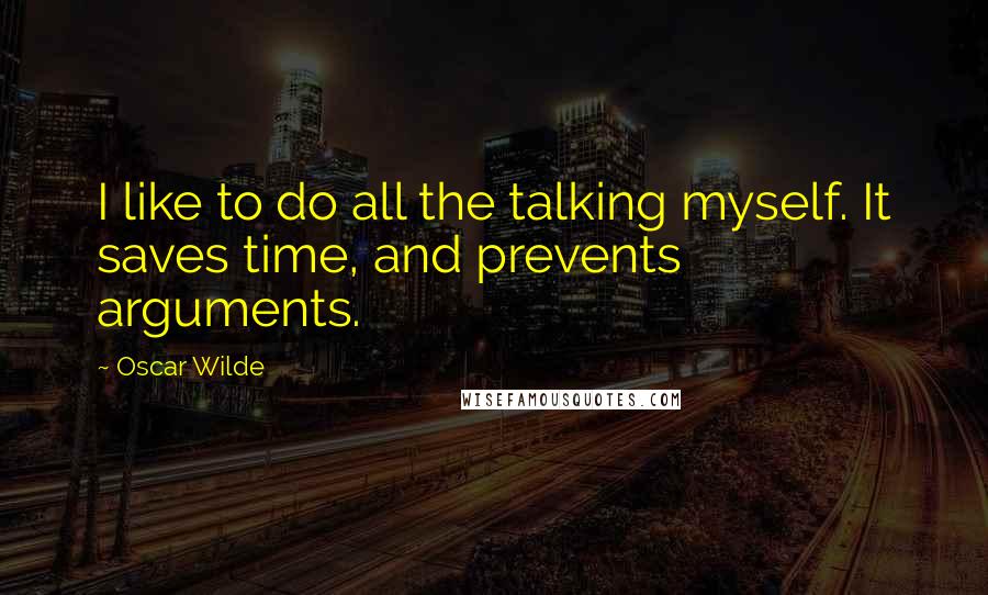 Oscar Wilde Quotes: I like to do all the talking myself. It saves time, and prevents arguments.