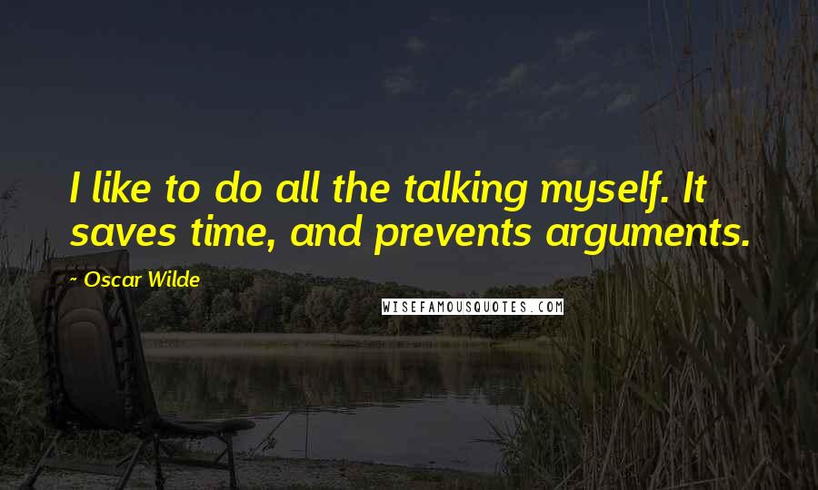 Oscar Wilde Quotes: I like to do all the talking myself. It saves time, and prevents arguments.