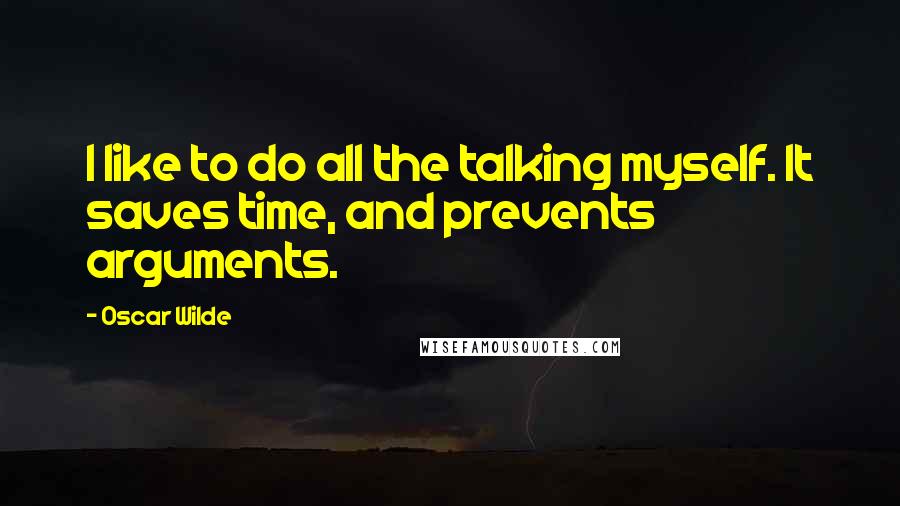 Oscar Wilde Quotes: I like to do all the talking myself. It saves time, and prevents arguments.