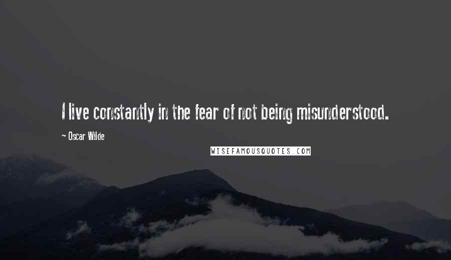 Oscar Wilde Quotes: I live constantly in the fear of not being misunderstood.