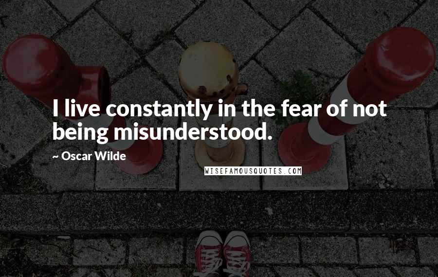 Oscar Wilde Quotes: I live constantly in the fear of not being misunderstood.