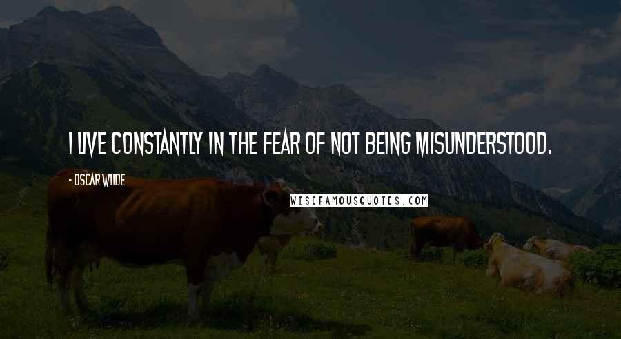 Oscar Wilde Quotes: I live constantly in the fear of not being misunderstood.