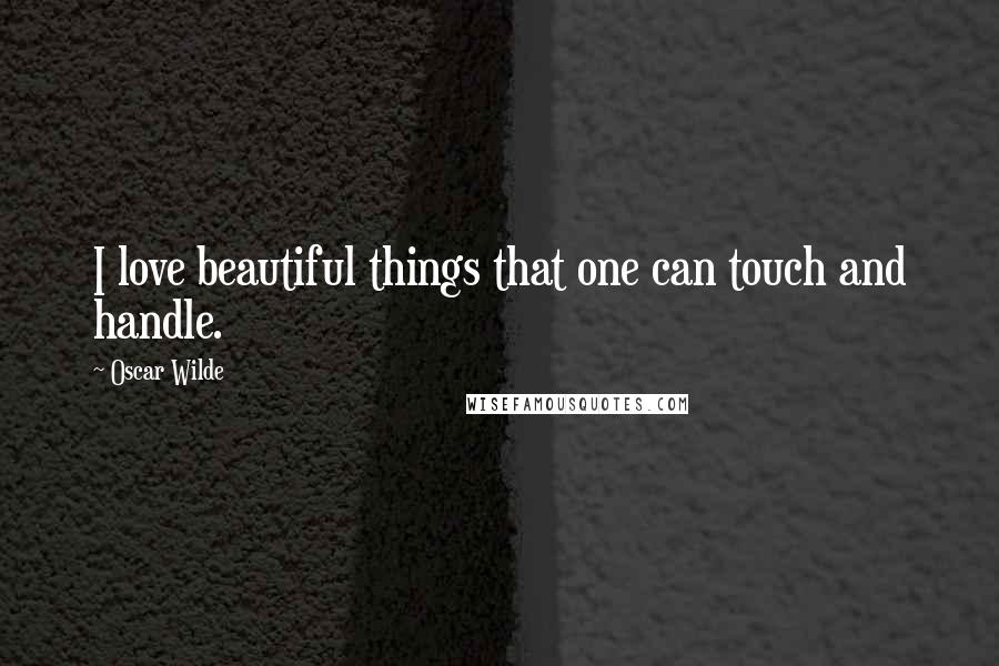 Oscar Wilde Quotes: I love beautiful things that one can touch and handle.