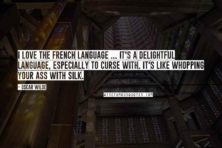 Oscar Wilde Quotes: I love the French language ... it's a delightful language, especially to curse with. It's like whopping your ass with silk.