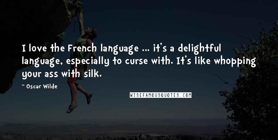 Oscar Wilde Quotes: I love the French language ... it's a delightful language, especially to curse with. It's like whopping your ass with silk.