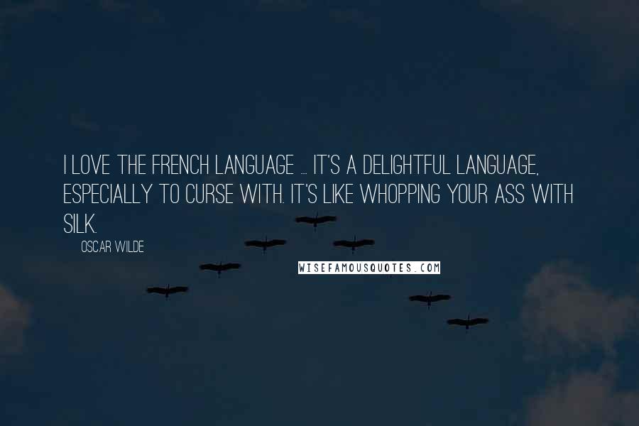 Oscar Wilde Quotes: I love the French language ... it's a delightful language, especially to curse with. It's like whopping your ass with silk.