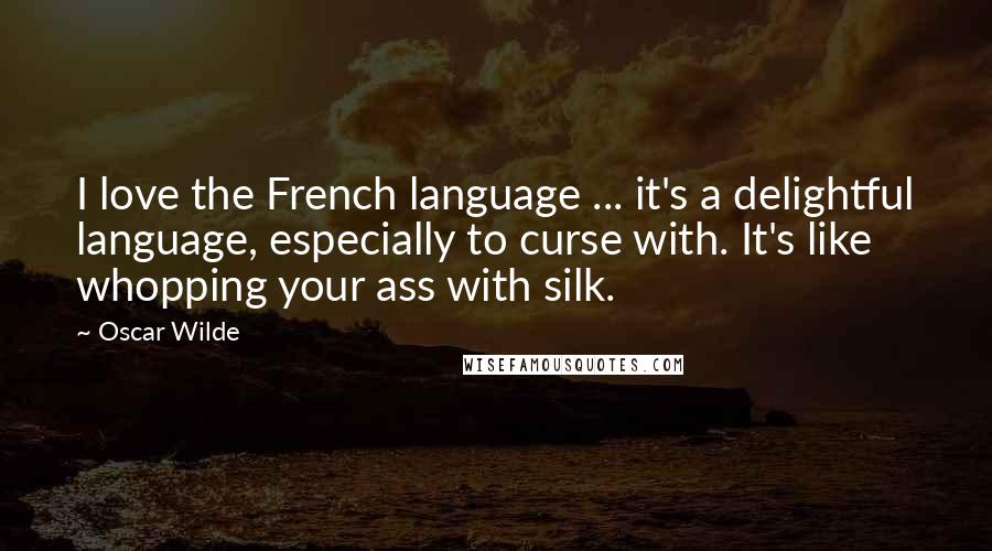 Oscar Wilde Quotes: I love the French language ... it's a delightful language, especially to curse with. It's like whopping your ass with silk.